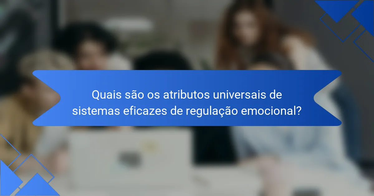 Quais são os atributos universais de sistemas eficazes de regulação emocional?