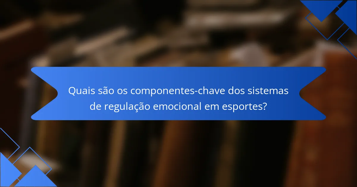 Quais são os componentes-chave dos sistemas de regulação emocional em esportes?