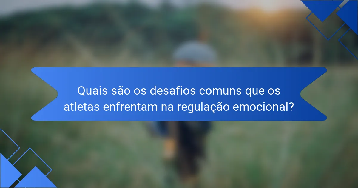 Quais são os desafios comuns que os atletas enfrentam na regulação emocional?