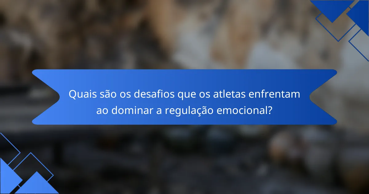 Quais são os desafios que os atletas enfrentam ao dominar a regulação emocional?