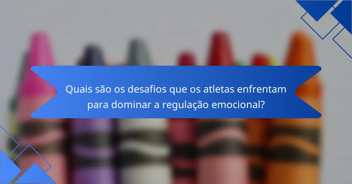 Quais são os desafios que os atletas enfrentam para dominar a regulação emocional?