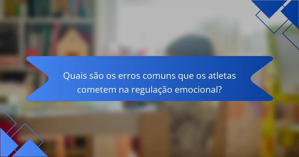 Quais São os Erros Comuns que os Atletas Cometem na Regulação Emocional?
