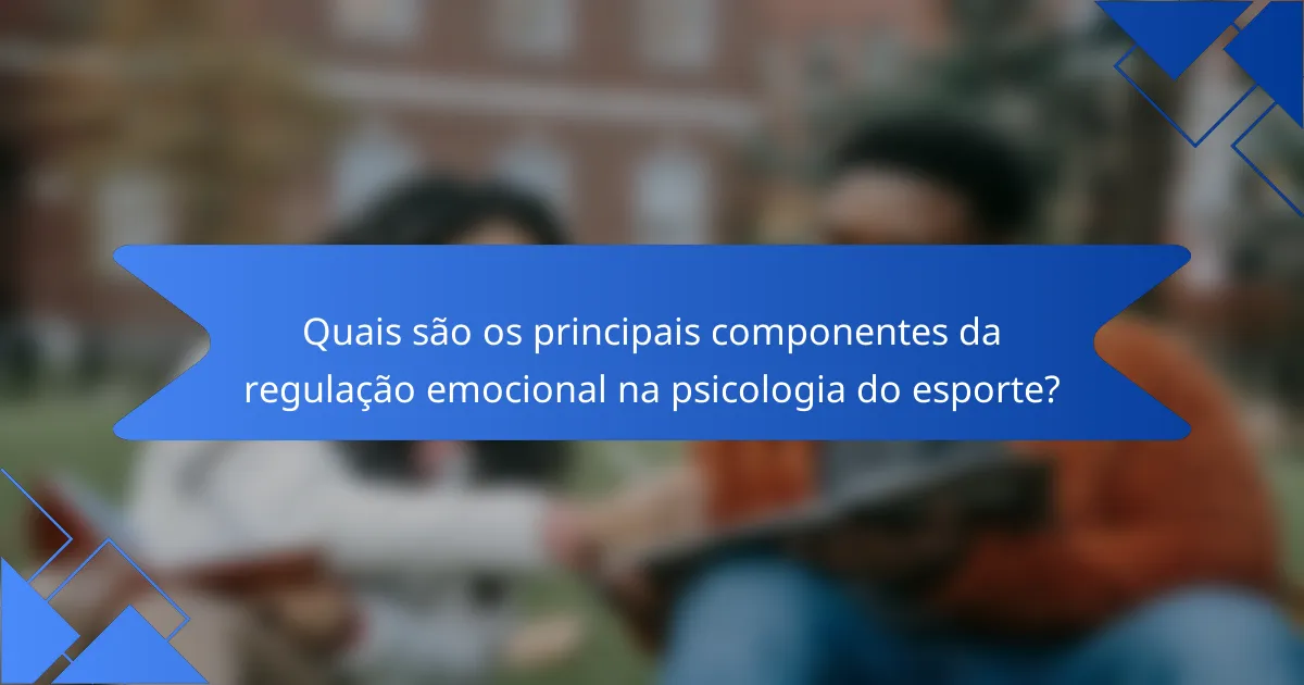 Quais são os principais componentes da regulação emocional na psicologia do esporte?