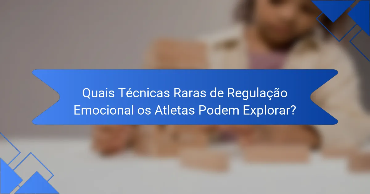 Quais Técnicas Raras de Regulação Emocional os Atletas Podem Explorar?