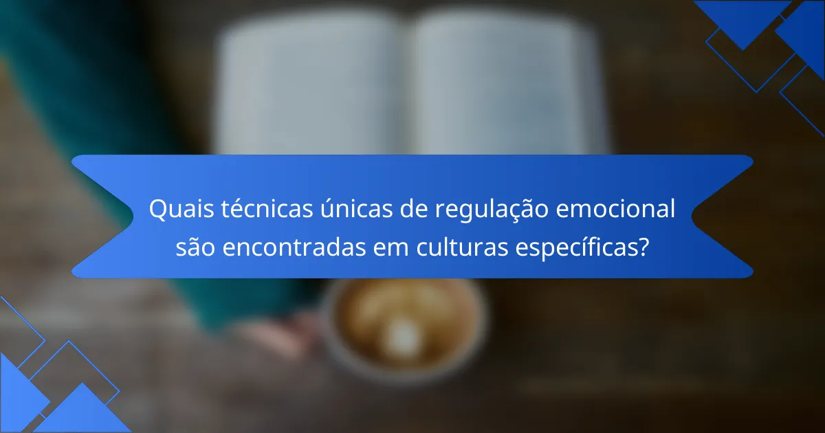 Quais técnicas únicas de regulação emocional são encontradas em culturas específicas?