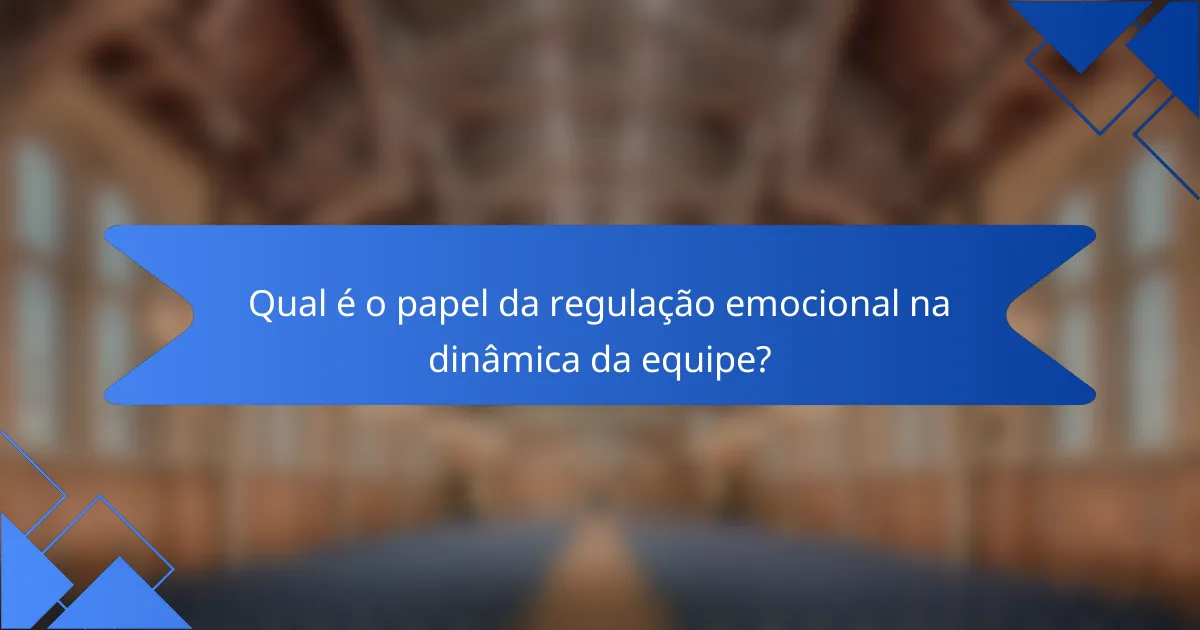 Qual é o papel da regulação emocional na dinâmica da equipe?